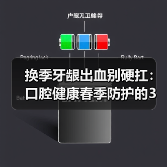 换季牙龈出血别硬扛：口腔健康春季防护的3个实用思路（图4）