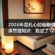 2026年最扎心的睡眠健康管理知识:我试了12种方法才搞明白(图2) 2026年最扎心的睡眠健康管理知识:我试了12种方法才搞明白(图2)