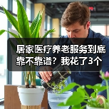 居家医疗养老服务到底靠不靠谱?我花了3个月实测(图1) 居家医疗养老服务到底靠不靠谱?我花了3个月实测(图1)