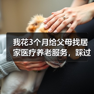 我花3个月给父母找居家医疗养老服务,踩过的坑你千万别再踩(图3) 我花3个月给父母找居家医疗养老服务,踩过的坑你千万别再踩(图3)