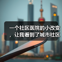 一个社区医院的小改变,让我看到了城市社区卫生服务提升的真正可能(图1) 一个社区医院的小改变,让我看到了城市社区卫生服务提升的真正可能(图1)