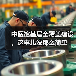中医馆基层全覆盖建设,这事儿没那么简单(图4) 中医馆基层全覆盖建设,这事儿没那么简单(图4)