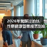 2026年我踩过的坑:慢性病健康管理规范到底该怎么落地?(图4) 2026年我踩过的坑:慢性病健康管理规范到底该怎么落地?(图4)