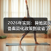 2026年实测:异地就医备案简化政策到底省了多少事?(图1) 2026年实测:异地就医备案简化政策到底省了多少事?(图1)