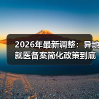 2026年最新调整:异地就医备案简化政策到底能省多少事?(图4) 2026年最新调整:异地就医备案简化政策到底能省多少事?(图4)
