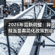 2026年最新调整:异地就医备案简化政策到底能省多少事?(图1) 2026年最新调整:异地就医备案简化政策到底能省多少事?(图1)