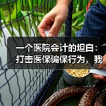 一个医院会计的坦白:打击医保骗保行为,我差点把自己送进去(图4) 一个医院会计的坦白:打击医保骗保行为,我差点把自己送进去(图4)