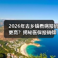 2026年去乡镇看病报销更高?揭秘医保报销倾斜政策(图2) 2026年去乡镇看病报销更高?揭秘医保报销倾斜政策(图2)