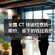 全国 CT 核磁检查统一限价,省下的钱比我想象的多(图3) 全国 CT 核磁检查统一限价,省下的钱比我想象的多(图3)