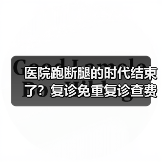 医院跑断腿的时代结束了?复诊免重复诊查费新规到底怎么用(图4) 医院跑断腿的时代结束了?复诊免重复诊查费新规到底怎么用(图4)
