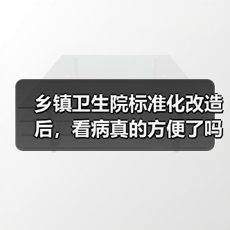 乡镇卫生院标准化改造后,看病真的方便了吗?(图2) 乡镇卫生院标准化改造后,看病真的方便了吗?(图2)