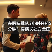 去医院排队3小时开药5分钟?慢病长处方全国推广终于来了(图4) 去医院排队3小时开药5分钟?慢病长处方全国推广终于来了(图4)