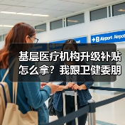 基层医疗机构升级补贴怎么拿？我跟卫健委朋友喝了两杯才搞明白（图2）