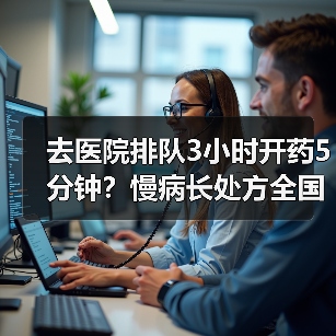 去医院排队3小时开药5分钟?慢病长处方全国推广终于来了(图3) 去医院排队3小时开药5分钟?慢病长处方全国推广终于来了(图3)