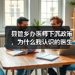 县管乡办医师下沉政策,为什么我认识的医生朋友都松了口气?(图4) 县管乡办医师下沉政策,为什么我认识的医生朋友都松了口气?(图4)