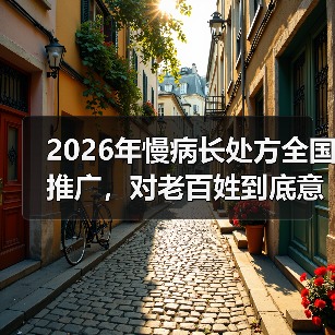 2026年慢病长处方全国推广,对老百姓到底意味着什么?(图2) 2026年慢病长处方全国推广,对老百姓到底意味着什么?(图2)