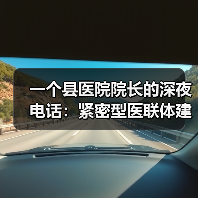 一个县医院院长的深夜电话:紧密型医联体建设到底卡在哪?(图2) 一个县医院院长的深夜电话:紧密型医联体建设到底卡在哪?(图2)