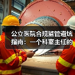 公立医院合规监管避坑指南:一个科室主任的3次踩坑实录(图1) 公立医院合规监管避坑指南:一个科室主任的3次踩坑实录(图1)
