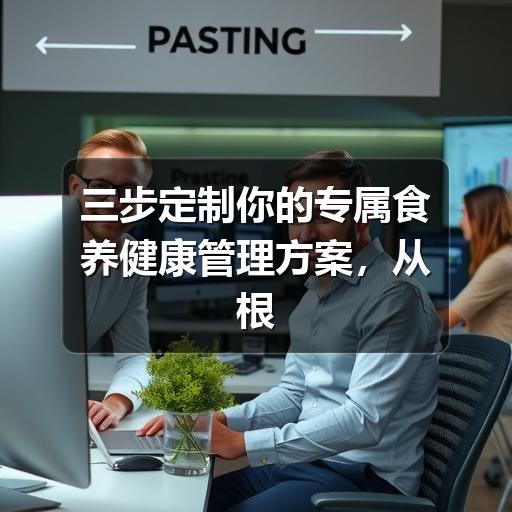 三步定制你的专属食养健康管理方案,从根源调出好体质(图1) 三步定制你的专属食养健康管理方案,从根源调出好体质