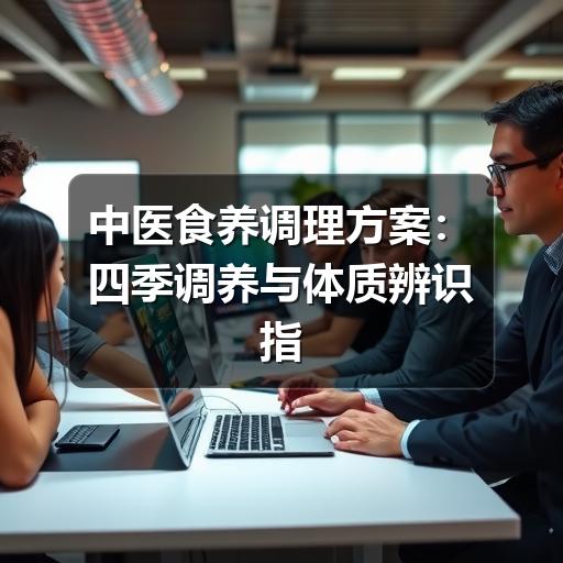 中医食养调理方案:四季调养与体质辨识指南(图1) 中医食养调理方案:四季调养与体质辨识指南