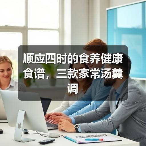 顺应四时的食养健康食谱，三款家常汤羹调出自然好气色