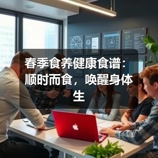 春季食养健康食谱:顺时而食,唤醒身体生机(图3) 春季食养健康食谱:顺时而食,唤醒身体生机