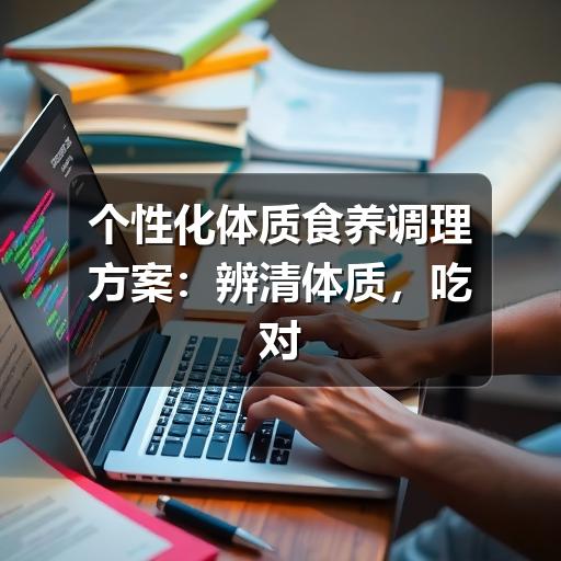 个性化体质食养调理方案:辨清体质,吃对食物(图1) 个性化体质食养调理方案:辨清体质,吃对食物