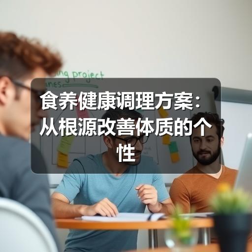 食养健康调理方案:从根源改善体质的个性化食养策略(图1) 食养健康调理方案:从根源改善体质的个性化食养策略