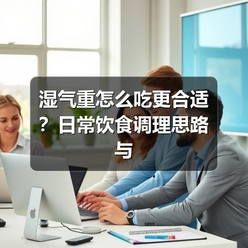 湿气重怎么吃更合适?日常饮食调理思路与注意事项(图3) 湿气重怎么吃更合适?日常饮食调理思路与注意事项