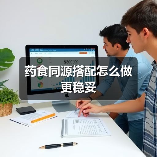 药食同源搭配怎么做更稳妥