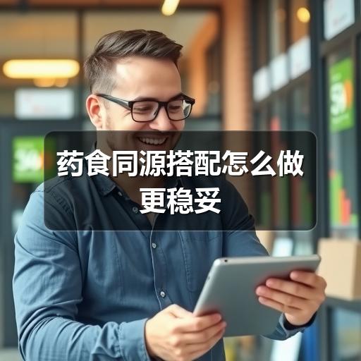 药食同源搭配怎么做更稳妥